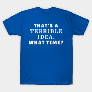 That's a terrible idea. What Time? Funny Sarcasm Black T-Shirt